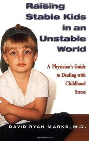 Raising Stable Kids in an Unstable World (A Physician's Guide to Dealing with Childhood Stress) by David Ryan Marks, 9781558749511