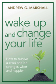 Wake Up and Change Your Life (How to Survive a Crisis and be Stronger, Wiser, and Happier) by Andrew G. Marshall, 9780992971823