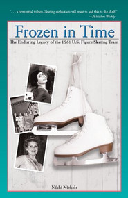 Frozen in Time (The Enduring Legacy of the 1961 U.S. Figure Skating Team) by Nikki Nichols, 9781578603343