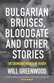 Bulgarian Bruises, Bloodgate and Other Stories (The Changing World of Rugby) by Will Greenwood, 9781849837163