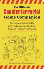 The Ultimate Counterterrorist Home Companion (Six Incapacitating Holds Involving a Spatula and Other Ways to Protect Your Family) by Zack Arnstein, Larry Arnstein, Bryan Duddles, 9781595800251