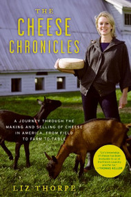 The Cheese Chronicles (A Journey Through the Making and Selling of Cheese in America, From Field to Farm to Table) by Liz Thorpe, 9780061451164