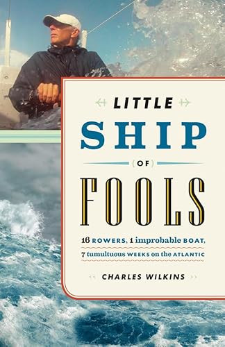 Little Ship of Fools (Sixteen Rowers, One Improbable Boat, Seven Tumultuous Weeks on the Atlantic) by Charles Wilkins, 9781553658788