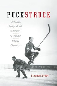 Puckstruck (Distracted, Delighted and Distressed by Canada's Hockey Obsession) by Stephen Smith, 9781771640480