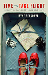 Time to Take Flight (The Savvy Woman's Guide to Safe Solo Travel) by Jayne Seagrave, 9781771511629