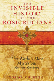 The Invisible History of the Rosicrucians (The World's Most Mysterious Secret Society) by Tobias Churton, 9781594772559