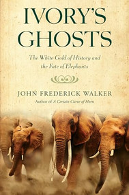 Ivory's Ghosts (The White Gold of History and the Fate of Elephants) by John Frederick Walker, 9780802144522