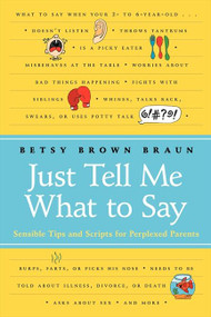Just Tell Me What to Say (Sensible Tips and Scripts for Perplexed Parents) by Betsy Brown Braun, 9780061452970