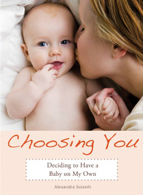 Choosing You (Deciding to Have a Baby on My Own) by Alexandra Soiseth, 9781580052221