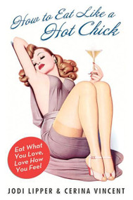 How to Eat Like a Hot Chick (Eat What You Love, Love How You Feel) by Jodi Lipper, Cerina Vincent, 9780061560866