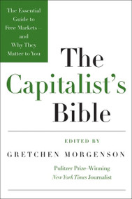 The Capitalist's Bible (The Essential Guide to Free Markets--and Why They Matter to You) by Gretchen Morgenson, 9780061560989