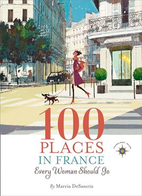 100 Places in France Every Woman Should Go by Marcia DeSanctis, 9781609520823