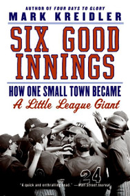 Six Good Innings (How One Small Town Became a Little League Giant) by Mark Kreidler, 9780061473586