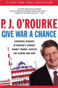 Give War a Chance (Eyewitness Accounts of Mankind's Struggle Against Tyranny, Injustice, and Alcohol-Free Beer) by P.  J. O'Rourke, 9780802140319