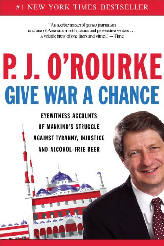 Give War a Chance (Eyewitness Accounts of Mankind's Struggle Against Tyranny, Injustice, and Alcohol-Free Beer) by P.  J. O'Rourke, 9780802140319