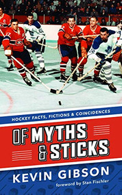 Of Myths and Sticks (Hockey Facts, Fictions and Coincidences) by Kevin  Gibson, Stan Fischler, 9781771620741