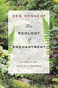 An Ecology of Enchantment (A Year in the Life of a Garden) by Des Kennedy, 9781553653707