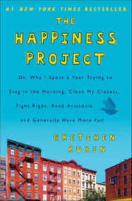 The Happiness Project (Or, Why I Spent a Year Trying to Sing in the Morning, Clean My Closets, Fight Right, Read Aristotle, and Generally Have More Fun) by Gretchen Rubin, 9780061583254
