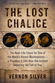 The Lost Chalice (The Real-Life Chase for One of the World's Rarest Masterpieces-a Priceless 2,500-Year-Old Artifact Depicting the Fall of Troy) by Vernon Silver, 9780061558290