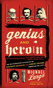Genius and Heroin (The Illustrated Catalogue of Creativity, Obsession, and Reckless Abandon Through the Ages) by Michael Largo, 9780061466410