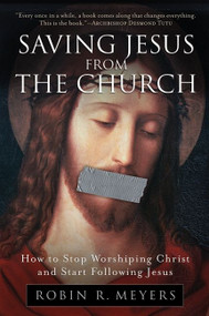 Saving Jesus from the Church (How to Stop Worshiping Christ and Start Following Jesus) - 9780061568220 by Robin R. Meyers, 9780061568220