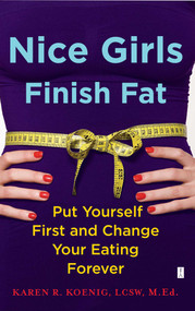 Nice Girls Finish Fat (Put Yourself First and Change Your Eating Forever) by Karen R.  Koenig, 9781416592648