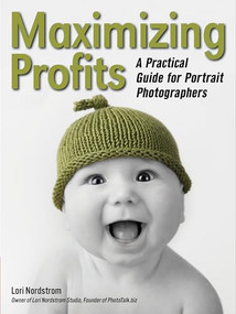 Maximizing Profits (A Practical Guide for Portrait Photographers) by Lori Nordstrom, 9781608958511