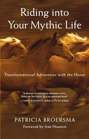 Riding into Your Mythic Life (Transformational Adventures with the Horse) by Patricia Broersma, Jean Houston, 9781577316558