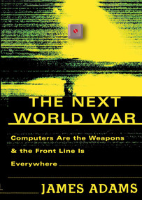 The Next World War (Computers Are the Weapons and the Front Line Is Everywhere) by James Adams, 9780743223805