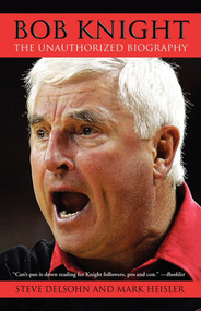 Bob Knight (The Unauthorized Biography) by Steve Delsohn, Mark Heisler, 9780743462679
