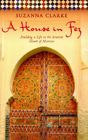 A House in Fez (Building a Life in the Ancient Heart of Morocco) by Suzanna Clarke, 9781416578932