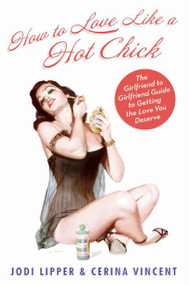 How To Love Like a Hot Chick (The Girlfriend to Girlfriend Guide to Getting the Love You Deserve) by Jodi Lipper, Cerina Vincent, 9780061706448