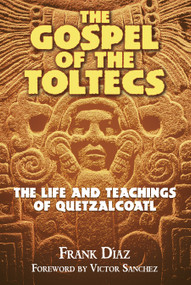 The Gospel of the Toltecs (The Life and Teachings of Quetzalcoatl) by Frank Díaz, Victor Sanchez, 9781879181861