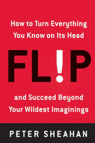 Flip (How to Turn Everything You Know on Its Head--and Succeed Beyond Your Wildest Imaginings) by Peter Sheahan, 9780061719639