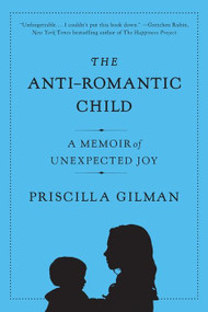 The Anti-Romantic Child (A Memoir of Unexpected Joy) by Priscilla Gilman, 9780061690280