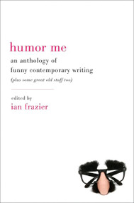 Humor Me (An Anthology of Funny Contemporary Writing (Plus Some Great Old Stuff Too)) by Ian Frazier, 9780061728952