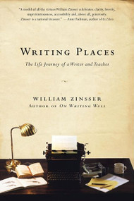 Writing Places (The Life Journey of a Writer and Teacher) by William Zinsser, 9780061729034