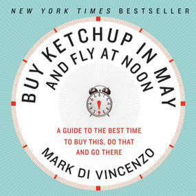 Buy Ketchup in May and Fly at Noon (A Guide to the Best Time to Buy This, Do That and Go There) by Mark Di Vincenzo, 9780061730887