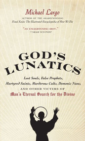 God's Lunatics (Lost Souls, False Prophets, Martyred Saints, Murderous Cults, Demonic Nuns, and Other Victims of Man's Eternal Search for the Divine) by Michael Largo, 9780061732843