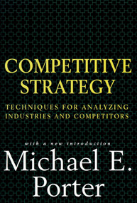 Competitive Strategy (Techniques for Analyzing Industries and Competitors) by Michael E. Porter, 9780684841489