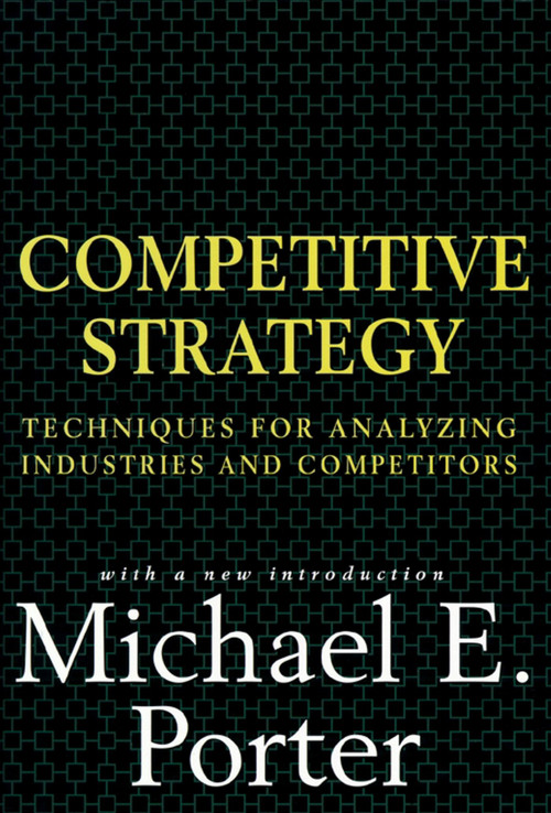 Competitive Strategy (Techniques for Analyzing Industries and Competitors) by Michael E. Porter, 9780684841489