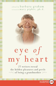 Eye of My Heart (27 Writers Reveal the Hidden Pleasures and Perils of Being a Grandmother) - 9780061720178 by Barbara Graham, 9780061720178