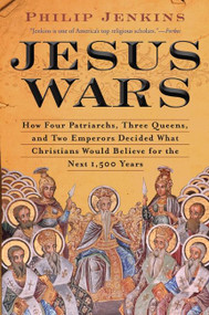 Jesus Wars (How Four Patriarchs, Three Queens, and Two Emperors Decided What Christians Would Believe for the Next 1,500 years) by John Philip Jenkins, 9780061768934