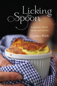 Licking the Spoon (A Memoir of Food, Family, and Identity) by Candace Walsh, 9781580053914