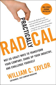 Practically Radical (Not-So-Crazy Ways to Transform Your Company, Shake Up Your Industry, and Challenge Yourself) - 9780061734687 by William C. Taylor, 9780061734687