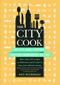 The City Cook (Big City, Small Kitchen. Limitless Ingredients, No Time. More than 90 recipes so delicious you'll want to toss your takeout menus) by Kate McDonough, 9781439172001