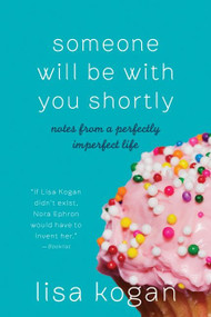 Someone Will Be with You Shortly (Notes from a Perfectly Imperfect Life) by Lisa Kogan, 9780061735035