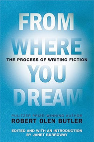 From Where You Dream (The Process of Writing Fiction) by Robert Olen Butler, Janet Burroway, 9780802142573