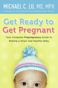 Get Ready to Get Pregnant (Your Complete Prepregnancy Guide to Making a Smart and Healthy Baby) by Michael C. Lu, 9780061740305