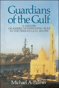 Guardians of the Gulf (A History of America's Expanding Role in the Persion Gulf, 1883-1992) by Michael A Palmer, 9780684871066